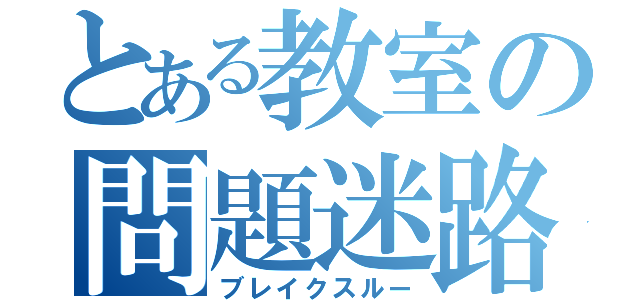 とある教室の問題迷路（ブレイクスルー）