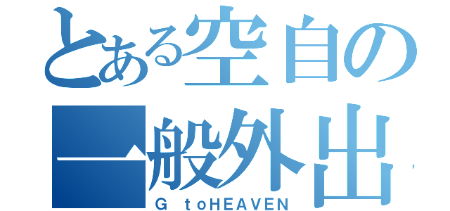 とある空自の一般外出（Ｇ ｔｏＨＥＡＶＥＮ）