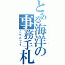 とある海洋の事務手札（こちらです ）