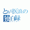 とある医浪の独白録（ツイッター）