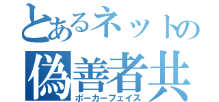 とあるネットの偽善者共（ポーカーフェイス）