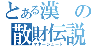 とある漢の散財伝説（マネーシュート）