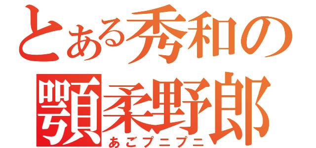 とある秀和の顎柔野郎（あごプニプニ）