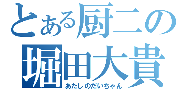 とある厨二の堀田大貴（あたしのだいちゃん）