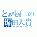 とある厨二の堀田大貴（あたしのだいちゃん）