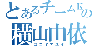 とあるチームＫの横山由依（ヨコヤマユイ）