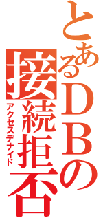 とあるＤＢの接続拒否（アクセスデナイド）