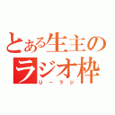 とある生主のラジオ枠（Ｕ－ラジ）