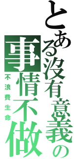 とある沒有意義の事情不做（不浪費生命）