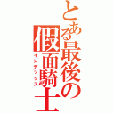 とある最後の假面騎士（インデックス）