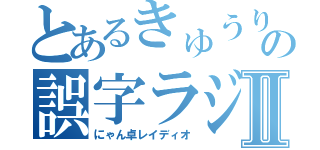 とあるきゅうりの誤字ラジオⅡ（にゃん卓レイディオ）