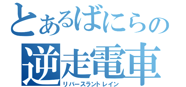 とあるばにらの逆走電車（リバースラントレイン）