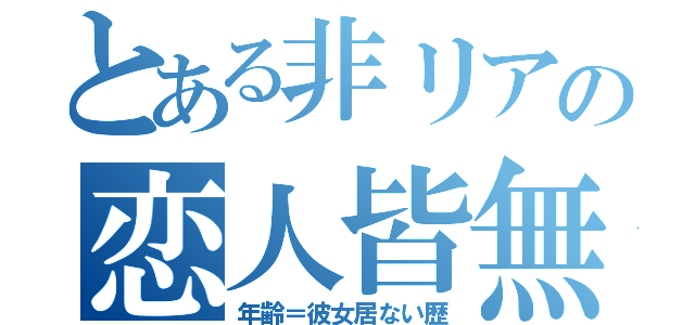 とある非リアの恋人皆無（年齢＝彼女居ない歴）