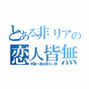 とある非リアの恋人皆無（年齢＝彼女居ない歴）