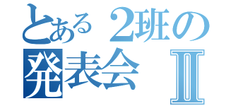 とある２班の発表会Ⅱ（）