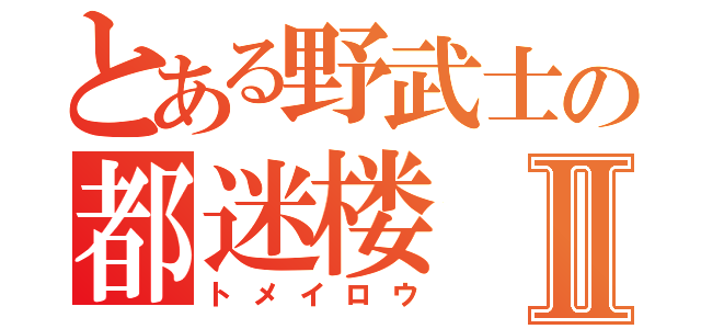 とある野武士の都迷楼Ⅱ（トメイロウ）