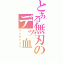 とある無刃のデッ血（インデックス）