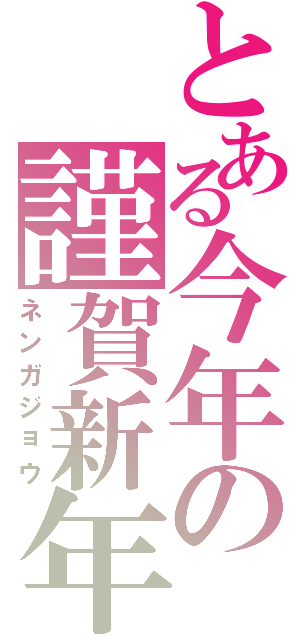 とある今年の謹賀新年（ネンガジョウ）