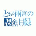 とある雨宮の課金目録（あましゃん）