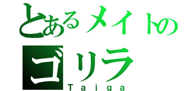 とあるメイトのゴリラ（Ｔａｉｇａ）