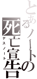 とあるノートの死亡宣告（デスノート）