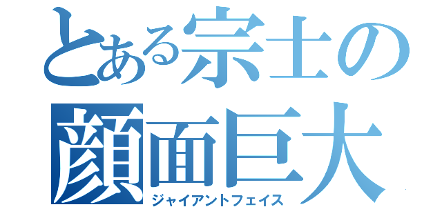 とある宗士の顔面巨大（ジャイアントフェイス）