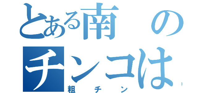 とある南のチンコは（粗チン）