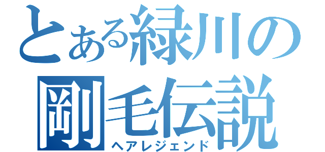 とある緑川の剛毛伝説（ヘアレジェンド）