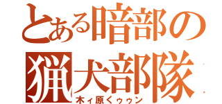 とある暗部の猟犬部隊（木ィ原くゥゥン）