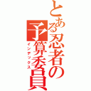 とある忍者の予算委員長（インデックス）