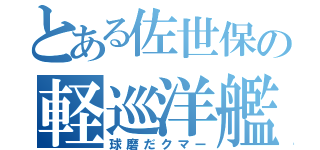 とある佐世保の軽巡洋艦（球磨だクマー）