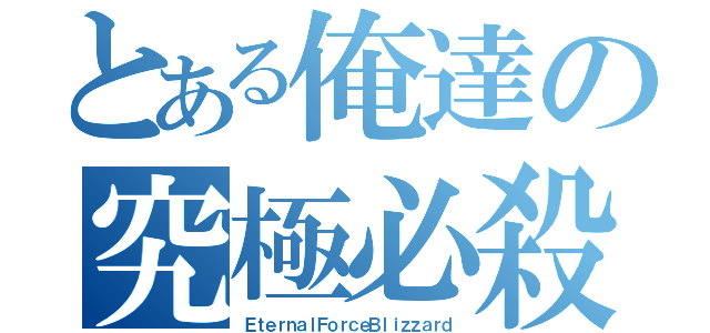 とある俺達の究極必殺（ＥｔｅｒｎａｌＦｏｒｃｅＢｌｉｚｚａｒｄ）