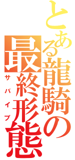 とある龍騎の最終形態（サバイブ）