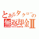 とあるタクローの無返却金Ⅱ（今月の友達料金）