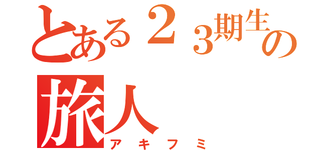 とある２３期生の旅人（アキフミ）