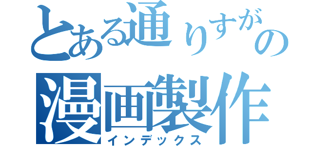 とある通りすがりのの漫画製作者（係）（インデックス）