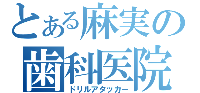 とある麻実の歯科医院（ドリルアタッカー）