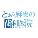 とある麻実の歯科医院（ドリルアタッカー）