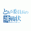 とある委員長の挑戦状（解けるもんなら解いてみろ）