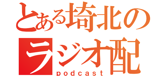 とある埼北のラジオ配信（ｐｏｄｃａｓｔ）