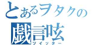 とあるヲタクの戯言呟（ツイッター）