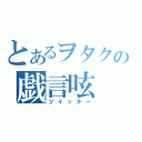 とあるヲタクの戯言呟（ツイッター）