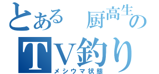 とある 厨高生のＴＶ釣り（メシウマ状態）