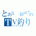 とある 厨高生のＴＶ釣り（メシウマ状態）