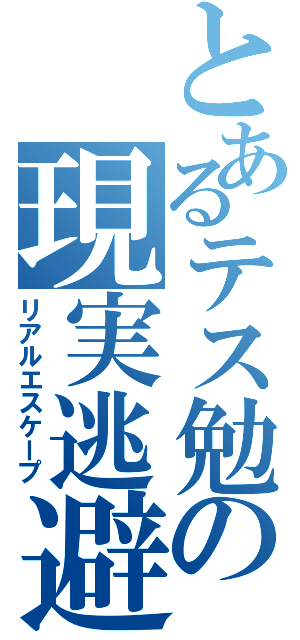 とあるテス勉の現実逃避（リアルエスケープ）