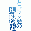 とあるテス勉の現実逃避（リアルエスケープ）