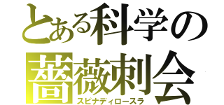 とある科学の薔薇刺会（スピナディロースラ）