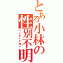 とある小林の性別不明（ヘンタイオカマ）