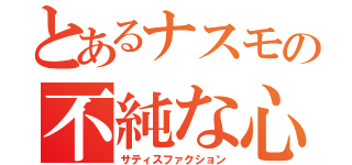 とあるナスモの不純な心（サティスファクション）