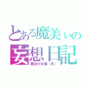 とある魔美ぃの妄想日記（魔法少女編（笑））